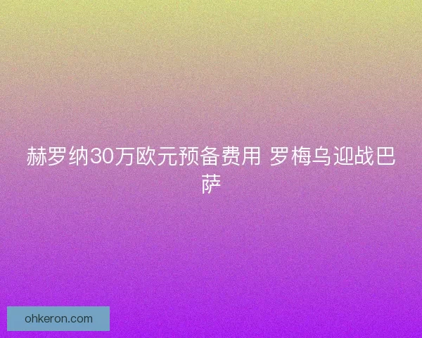赫罗纳30万欧元预备费用 罗梅乌迎战巴萨