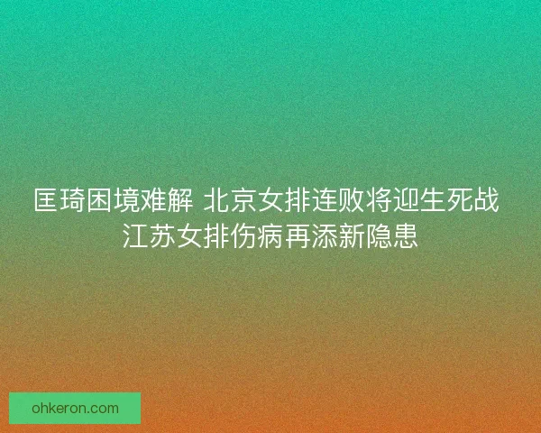 匡琦困境难解 北京女排连败将迎生死战 江苏女排伤病再添新隐患