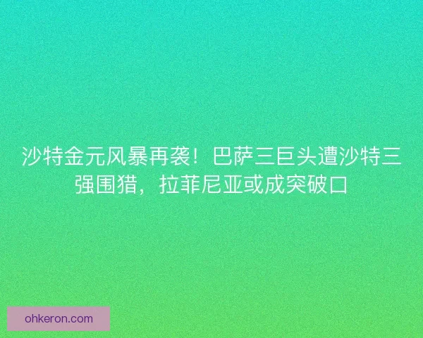 沙特金元风暴再袭！巴萨三巨头遭沙特三强围猎，拉菲尼亚或成突破口