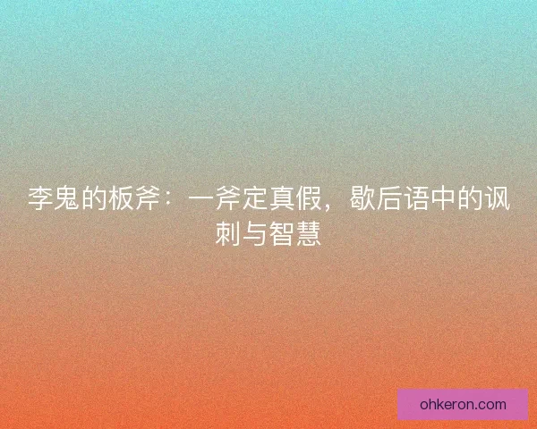 李鬼的板斧：一斧定真假，歇后语中的讽刺与智慧