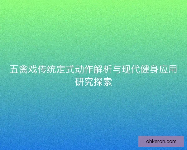 五禽戏传统定式动作解析与现代健身应用研究探索 五禽戏传统定式动作解析与现代健身应用研究探索