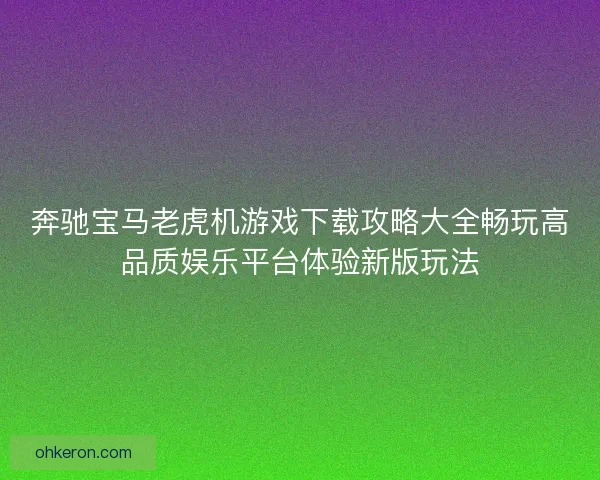 奔驰宝马老虎机游戏下载攻略大全畅玩高品质娱乐平台体验新版玩法