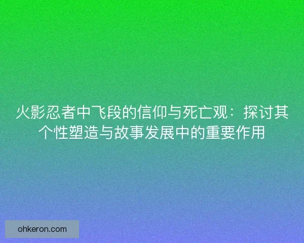 火影忍者中飞段的信仰与死亡观：探讨其个性塑造与故事发展中的重要作用