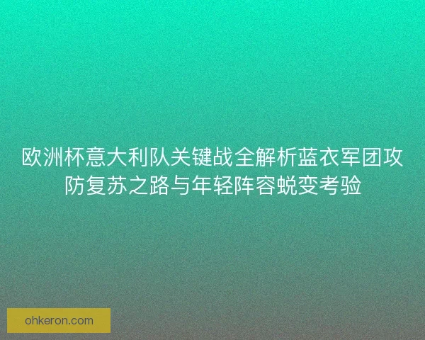 欧洲杯意大利队关键战全解析蓝衣军团攻防复苏之路与年轻阵容蜕变考验 欧洲杯意大利队关键战全解析蓝衣军团攻防复苏之路与年轻阵容蜕变考验