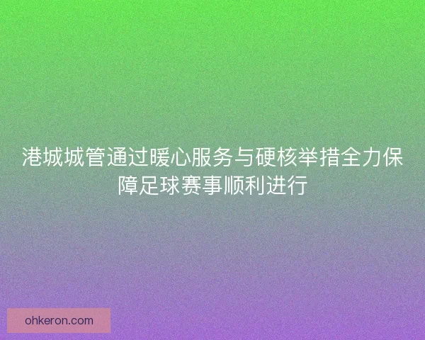 港城城管通过暖心服务与硬核举措全力保障足球赛事顺利进行