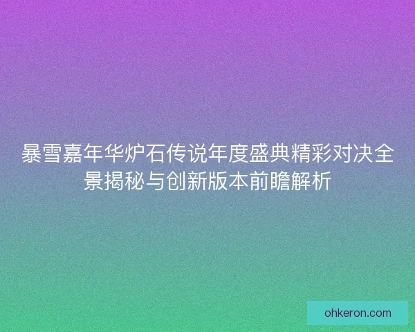 暴雪嘉年华炉石传说年度盛典精彩对决全景揭秘与创新版本前瞻解析