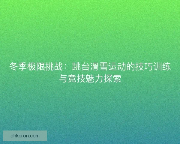冬季极限挑战：跳台滑雪运动的技巧训练与竞技魅力探索