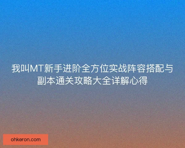 我叫MT新手进阶全方位实战阵容搭配与副本通关攻略大全详解心得