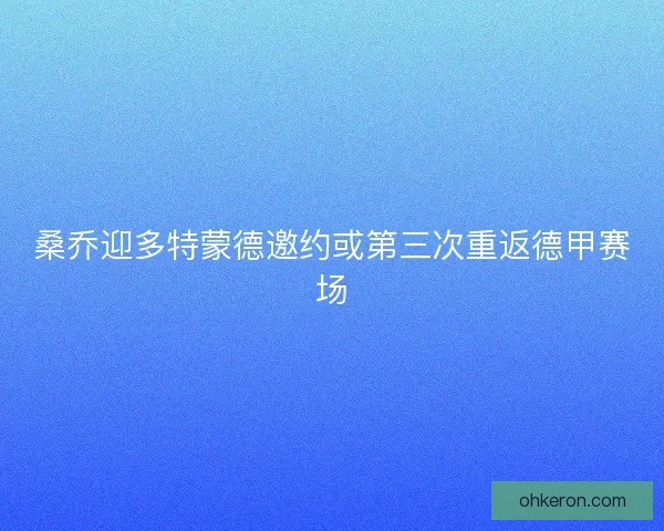 桑乔迎多特蒙德邀约或第三次重返德甲赛场
