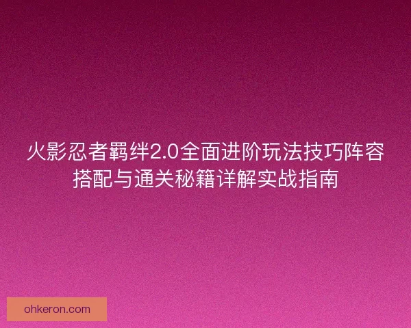 火影忍者羁绊2.0全面进阶玩法技巧阵容搭配与通关秘籍详解实战指南
