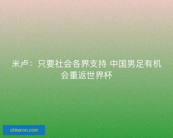 米卢：只要社会各界支持 中国男足有机会重返世界杯