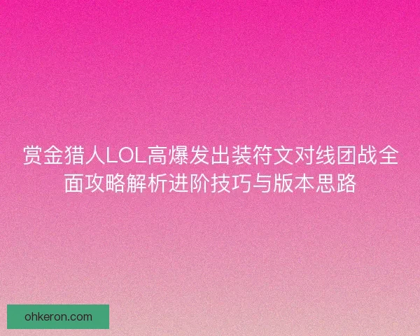 赏金猎人LOL高爆发出装符文对线团战全面攻略解析进阶技巧与版本思路 赏金猎人LOL高爆发出装符文对线团战全面攻略解析进阶技巧与版本思路