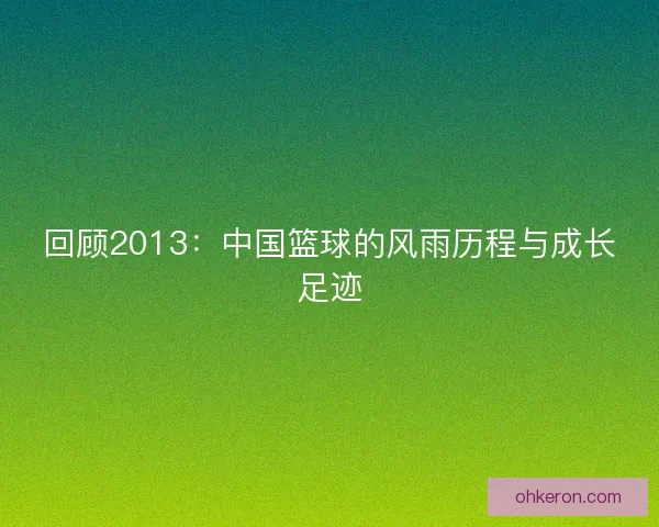 回顾2013:中国篮球的风雨历程与成长足迹 回顾2013:中国篮球的风雨历程与成长足迹