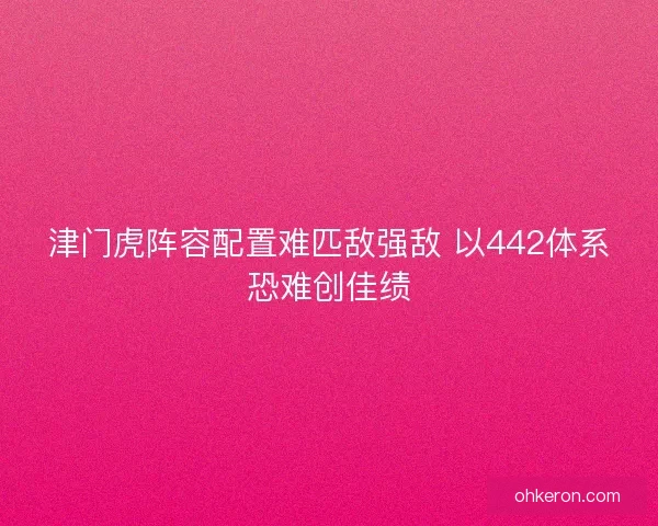 津门虎阵容配置难匹敌强敌 以442体系恐难创佳绩 津门虎阵容配置难匹敌强敌 以442体系恐难创佳绩