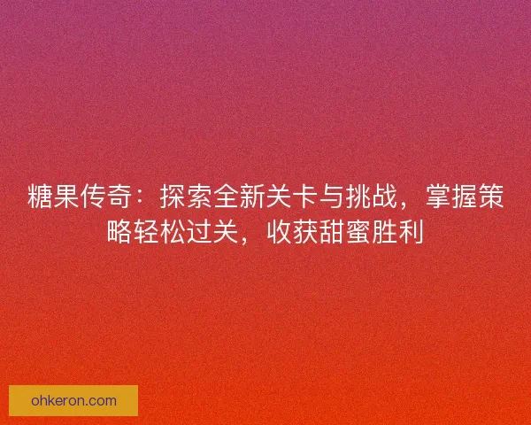 糖果传奇:探索全新关卡与挑战,掌握策略轻松过关,收获甜蜜胜利 糖果传奇:探索全新关卡与挑战,掌握策略轻松过关,收获甜蜜胜利