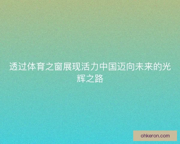 透过体育之窗展现活力中国迈向未来的光辉之路 透过体育之窗展现活力中国迈向未来的光辉之路