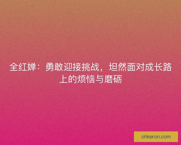 全红婵：勇敢迎接挑战，坦然面对成长路上的烦恼与磨砺