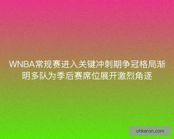 WNBA常规赛进入关键冲刺期争冠格局渐明多队为季后赛席位展开激烈角逐