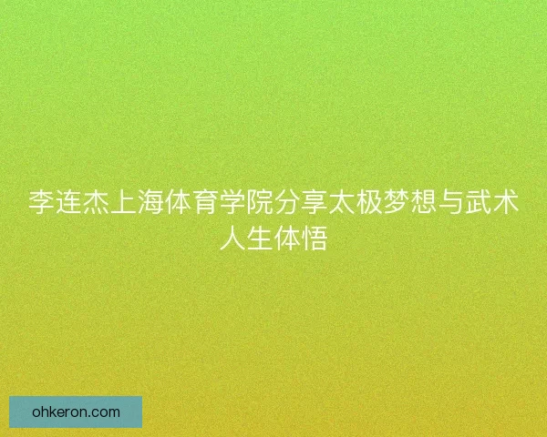 李连杰上海体育学院分享太极梦想与武术人生体悟 李连杰上海体育学院分享太极梦想与武术人生体悟