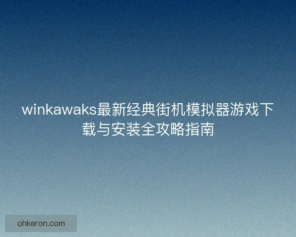 winkawaks最新经典街机模拟器游戏下载与安装全攻略指南